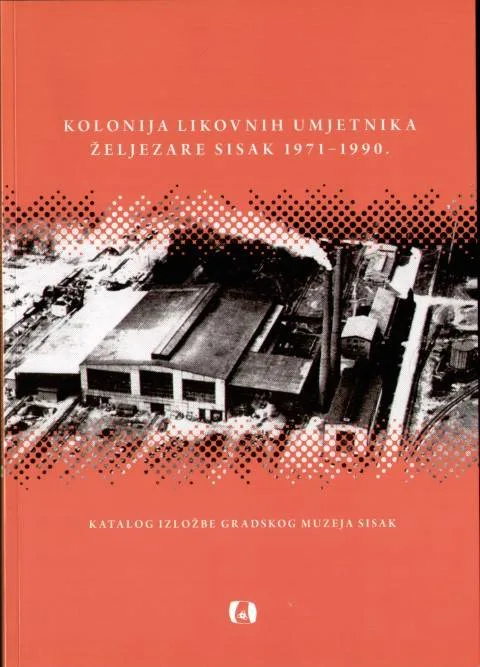 KOLONIJA LIKOVNIH UMJETNIKA ELJEZARE SISAK 1971 1990. KATALAOG 8000KN